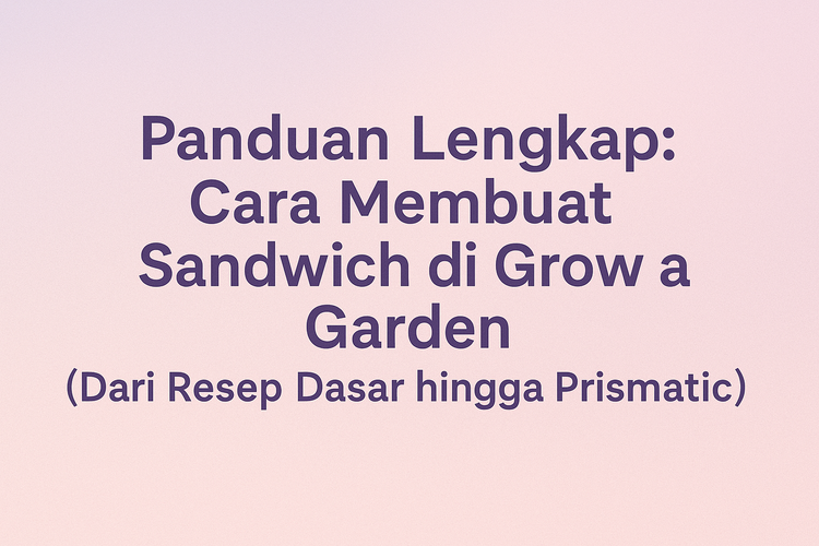Panduan Lengkap: Cara Membuat Sandwich di Grow a Garden (Dari Resep Dasar hingga Prismatic)