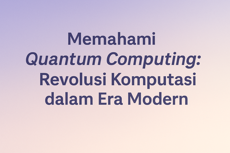 Memahami Quantum Computing: Revolusi Komputasi dalam Era Modern