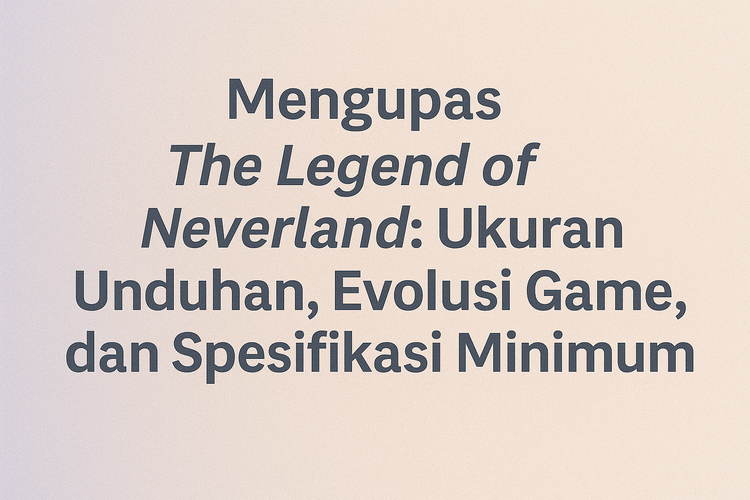 Mengupas The Legend of Neverland: Ukuran Unduhan, Evolusi Game, dan Spesifikasi Minimum